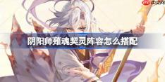 阴阳师薙魂阵容怎么搭配-阴阳师薙魂契灵阵容搭配攻略11月