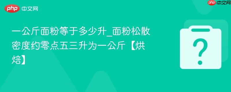 一公斤面粉等于多少升_面粉松散密度约零点五三升为一公斤【烘焙】