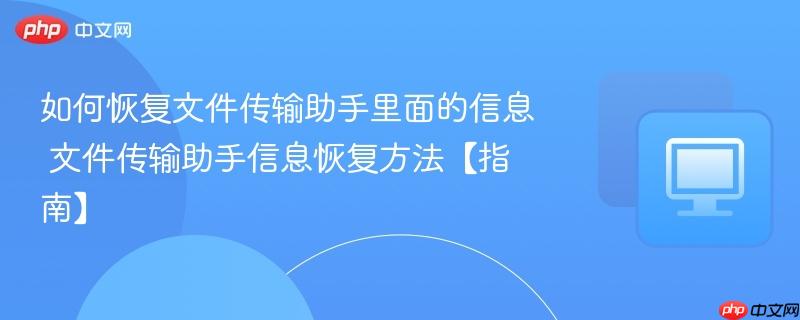 如何恢复文件传输助手里面的信息 文件传输助手信息恢复方法【指南】
