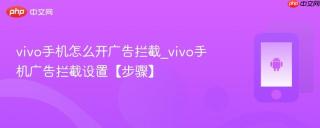 vivo手机怎么开广告拦截_vivo手机广告拦截设置【步骤】
