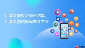 巨量星图收益如何结算_巨量星图结算周期与方式