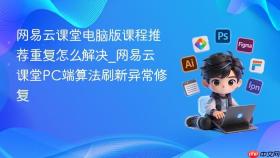 网易云课堂电脑版课程推荐重复怎么解决_网易云课堂pc端算法刷新异常修复