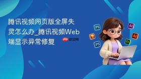 腾讯视频网页版全屏失灵怎么办_腾讯视频web端显示异常修复