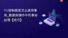 yii控制器里怎么使用事务_数据库操作中的事务处理【技巧】