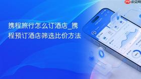 携程旅行怎么订酒店_携程预订酒店筛选比价方法