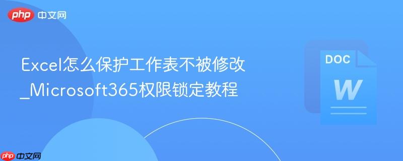excel怎么保护工作表不被修改_microsoft365权限锁定教程