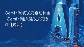 gemini如何关闭自动补全_gemini输入建议关闭方法【说明】