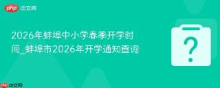 2026年蚌埠中小学春季开学时间_蚌埠市2026年开学通知查询