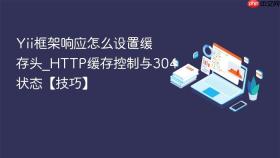 Yii框架响应怎么设置缓存头_HTTP缓存控制与304状态【技巧】
