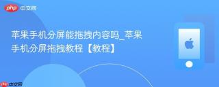 苹果手机分屏能拖拽内容吗_苹果手机分屏拖拽教程【教程】