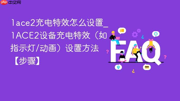 1ace2充电特效怎么设置_1ace2设备充电特效(如指示灯/动画)设置方法【步骤】