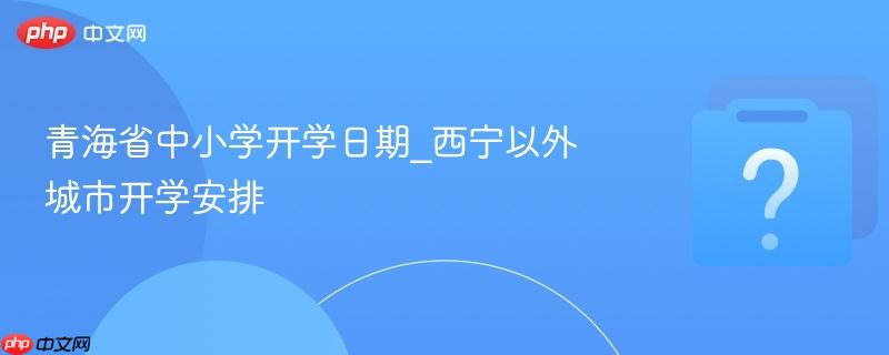 青海省中小学开学日期_西宁以外城市开学安排