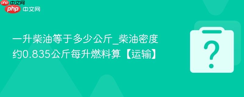 一升柴油等于多少公斤_柴油密度约0.835公斤每升燃料算【运输】