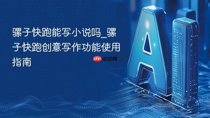 骡子快跑能写小说吗_骡子快跑创意写作功能使用指南