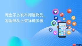 闲鱼怎么发布闲置物品_闲鱼商品上架详细步骤