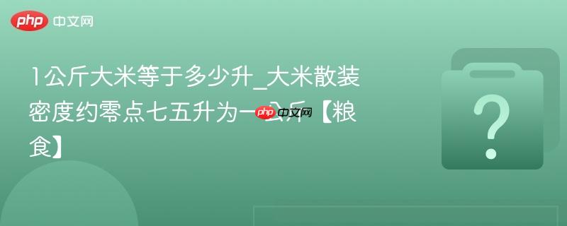 1公斤大米等于多少升_大米散装密度约零点七五升为一公斤【粮食】