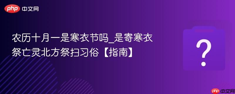 农历十月一是寒衣节吗_是寄寒衣祭亡灵北方祭扫习俗【指南】