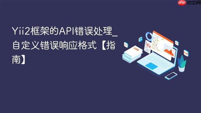 yii2框架的api错误处理_自定义错误响应格式【指南】