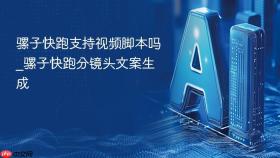 骡子快跑支持视频脚本吗_骡子快跑分镜头文案生成