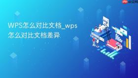 wps怎么对比文档_wps怎么对比文档差异