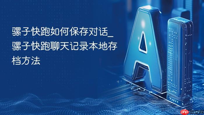 骡子快跑如何保存对话_骡子快跑聊天记录本地存档方法
