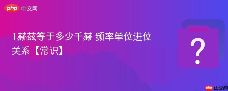1赫兹等于多少千赫 频率单位进位关系【常识】