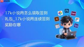 17k小说网怎么领取签到礼包_17k小说网连续签到奖励在哪