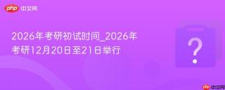 2026年考研初试时间_2026年考研12月20日至21日举行