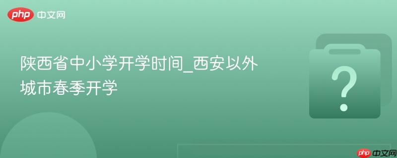 陕西省中小学开学时间_西安以外城市春季开学