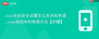 vivo手机安全设置怎么关未知来源_vivo关闭未知来源方法【步骤】