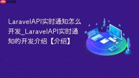 LaravelAPI实时通知怎么开发_LaravelAPI实时通知的开发介绍【介绍】