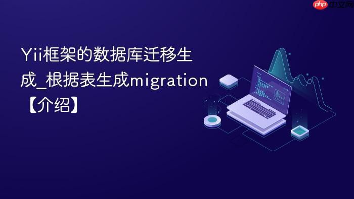 yii框架的数据库迁移生成_根据表生成migration【介绍】