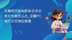 豆瓣网页版电影条目评分提交失败怎么办_豆瓣pc端打分无响应修复