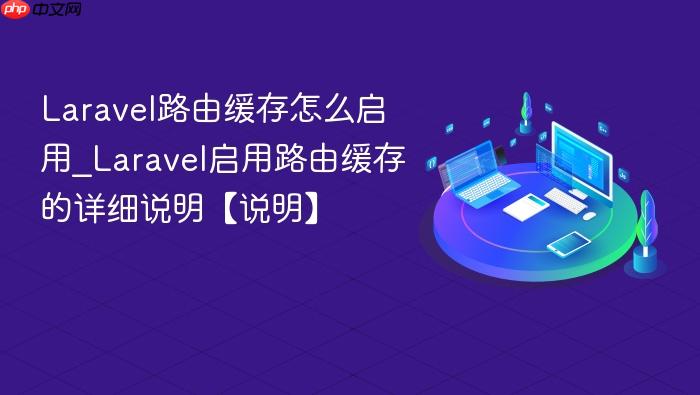 laravel路由缓存怎么启用_laravel启用路由缓存的详细说明【说明】