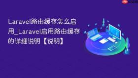 Laravel路由缓存怎么启用_Laravel启用路由缓存的详细说明【说明】