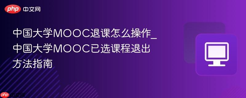 中国大学mooc退课怎么操作_中国大学mooc已选课程退出方法指南