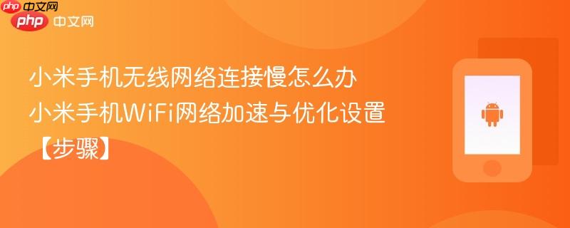 小米手机无线网络连接慢怎么办 小米手机wifi网络加速与优化设置【步骤】