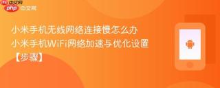 小米手机无线网络连接慢怎么办 小米手机wifi网络加速与优化设置【步骤】