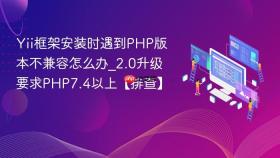 Yii框架安装时遇到PHP版本不兼容怎么办_2.0升级要求PHP7.4以上【排查】