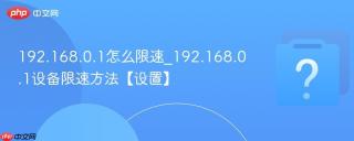 192.168.0.1怎么限速_192.168.0.1设备限速方法【设置】