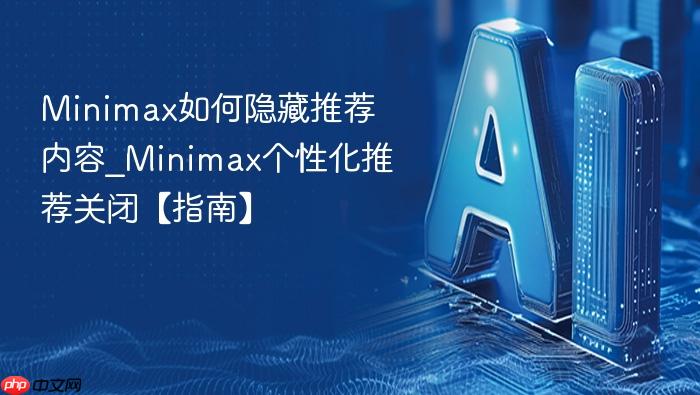 minimax如何隐藏推荐内容_minimax个性化推荐关闭【指南】