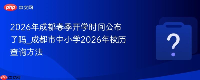 2026年成都春季开学时间公布了吗_成都市中小学2026年校历查询方法