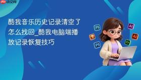 酷我音乐历史记录清空了怎么找回_酷我电脑端播放记录恢复技巧