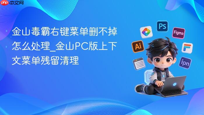金山毒霸右键菜单删不掉怎么处理_金山pc版上下文菜单残留清理