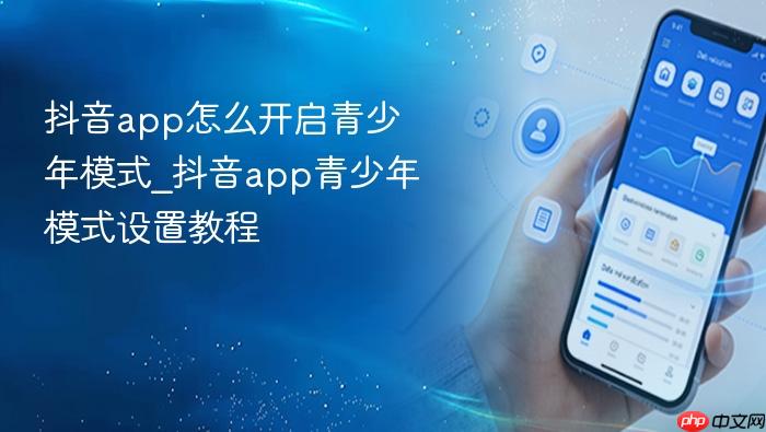 抖音app怎么开启青少年模式_抖音app青少年模式设置教程