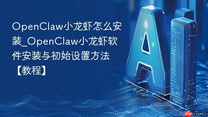 openclaw小龙虾怎么安装_openclaw小龙虾软件安装与初始设置方法【教程】