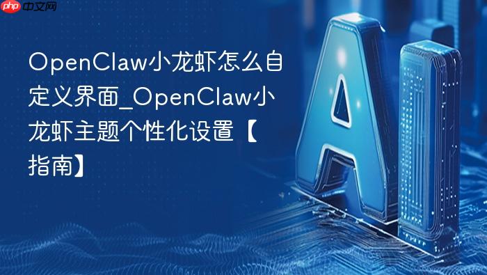 openclaw小龙虾怎么自定义界面_openclaw小龙虾主题个性化设置【指南】