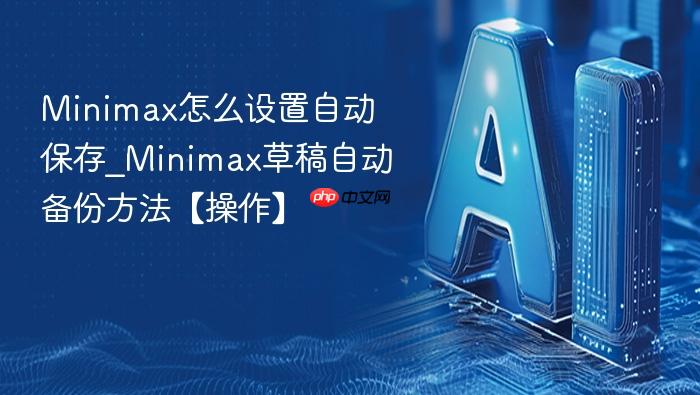 minimax怎么设置自动保存_minimax草稿自动备份方法【操作】