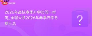 2026年高校春季开学时间一样吗_全国大学2026年春季开学日期汇总