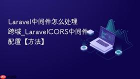 laravel中间件怎么处理跨域_laravelcors中间件配置【方法】